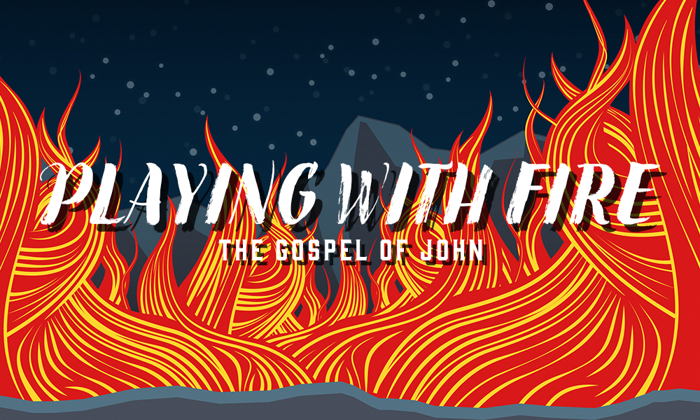 Playing With Fire | The Gospel of John